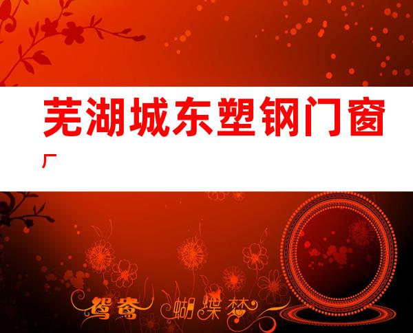 芜湖城东塑钢门窗厂